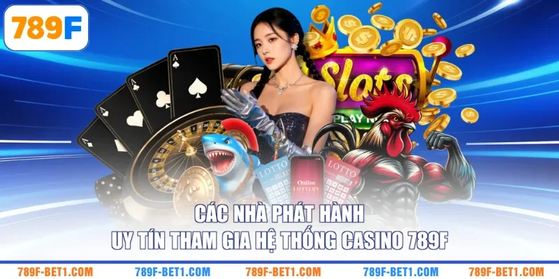 Các nhà phát hành uy tín tham gia hệ thống casino 789F 