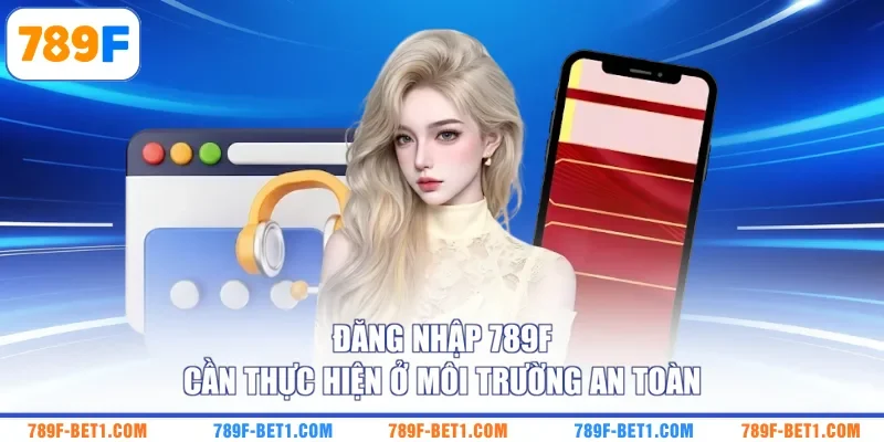 Đăng nhập 789F cần thực hiện ở môi trường an toàn