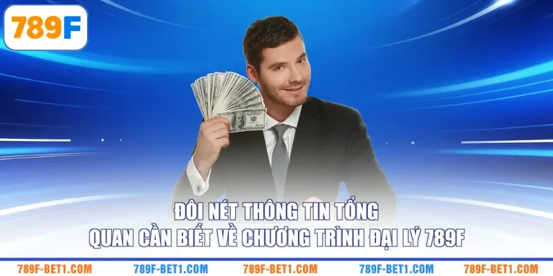 Đôi nét thông tin tổng quan cần biết về chương trình đại lý 789F
