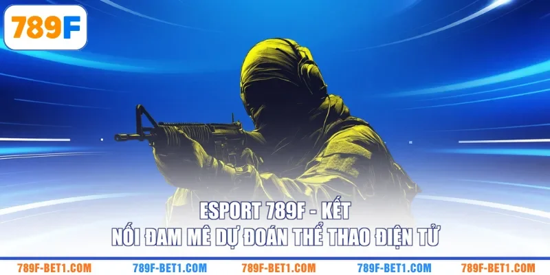 Esport 789F - Kết Nối Đam Mê Dự Đoán Thể Thao Điện Tử