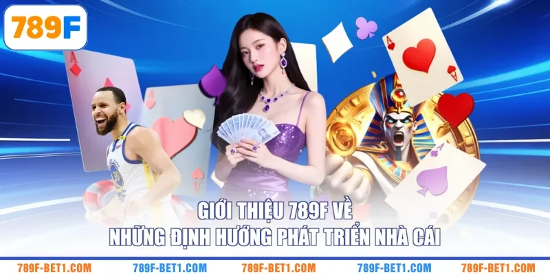 Giới thiệu 789F về những định hướng phát triển nhà cái