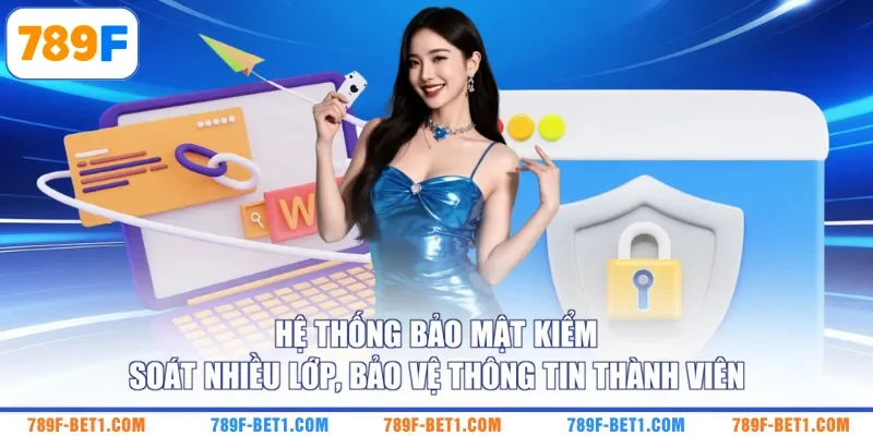 Hệ thống bảo mật 789F kiểm soát nhiều lớp, bảo vệ thông tin thành viên