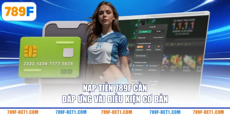 Nạp tiền 789F cần đáp ứng vài điều kiện cơ bản