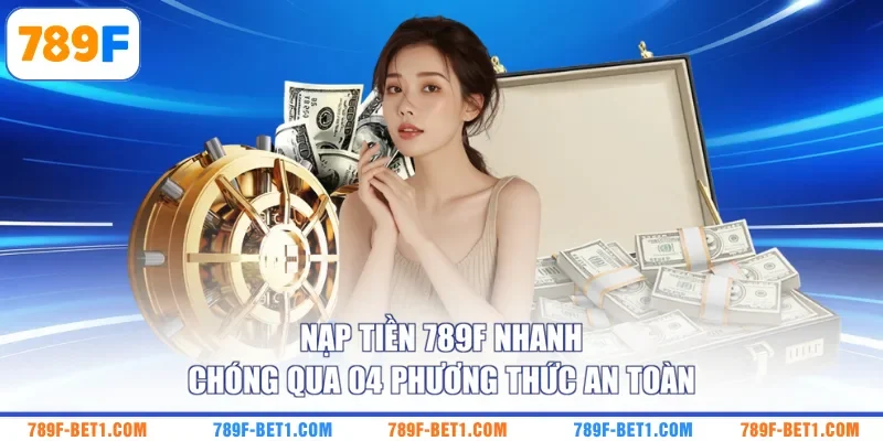Nạp Tiền 789F Nhanh Chóng Qua 04 Phương Thức An Toàn