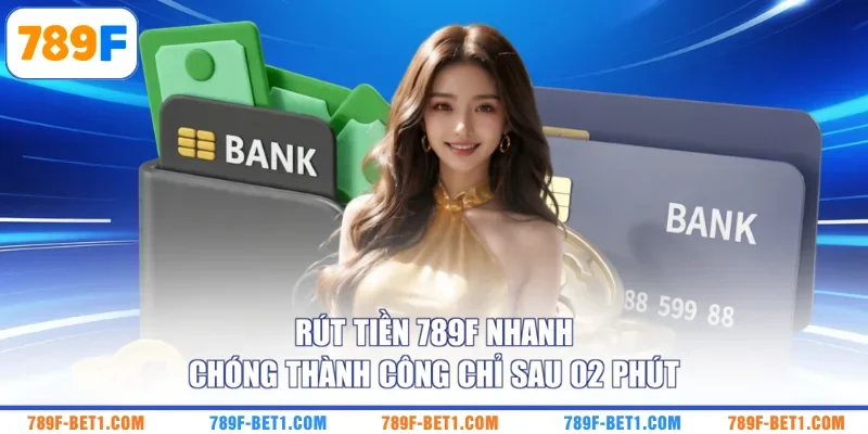 Rút Tiền 789F Nhanh Chóng Thành Công Chỉ Sau 02 Phút